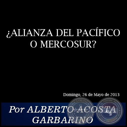 ¿ALIANZA DEL PACÍFICO O MERCOSUR? - Por ALBERTO ACOSTA GARBARINO - Domingo, 26 de Mayo de 2013